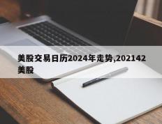 美股交易日历2024年走势,202142美股
