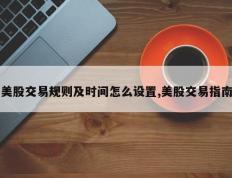 美股交易规则及时间怎么设置,美股交易指南