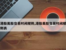港股美股交易时间规则,港股美股交易时间规则表