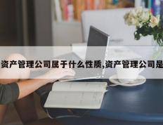 资产管理公司属于什么性质,资产管理公司是