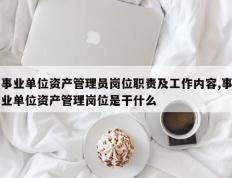 事业单位资产管理员岗位职责及工作内容,事业单位资产管理岗位是干什么