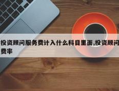 投资顾问服务费计入什么科目里面,投资顾问费率