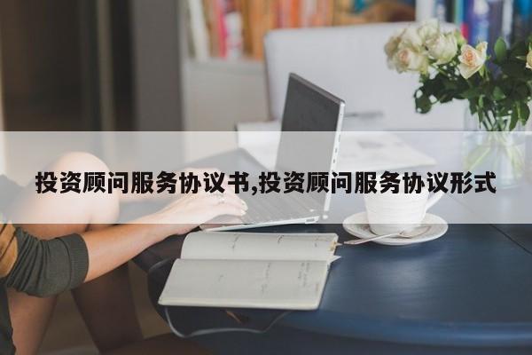 投资顾问服务协议书,投资顾问服务协议形式