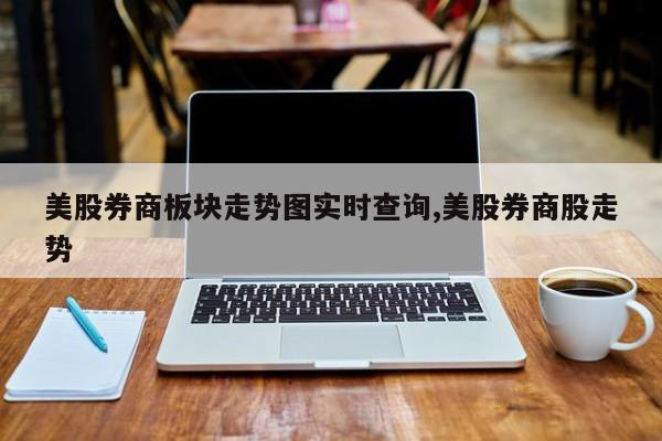美股券商板块走势图实时查询,美股券商股走势