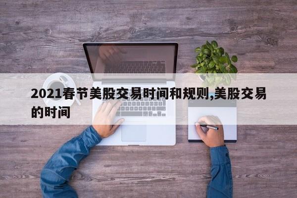 2021春节美股交易时间和规则,美股交易的时间
