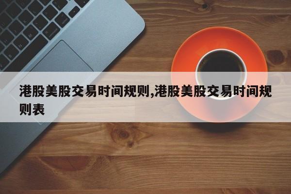 港股美股交易时间规则,港股美股交易时间规则表
