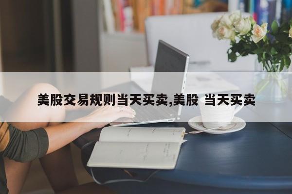 美股交易规则当天买卖,美股 当天买卖
